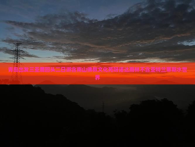 青岛出发三亚鹿回头二日游含南山佛教文化苑呀诺达雨林不含亚特兰蒂斯水世界