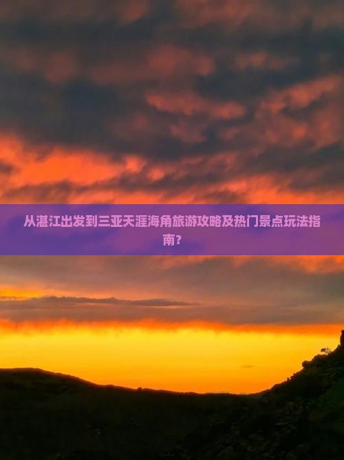 从湛江出发到三亚天涯海角旅游攻略及热门景点玩法指南？