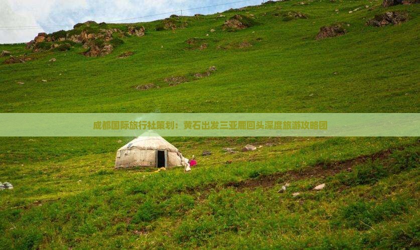 成都国际旅行社策划：黄石出发三亚鹿回头深度旅游攻略团