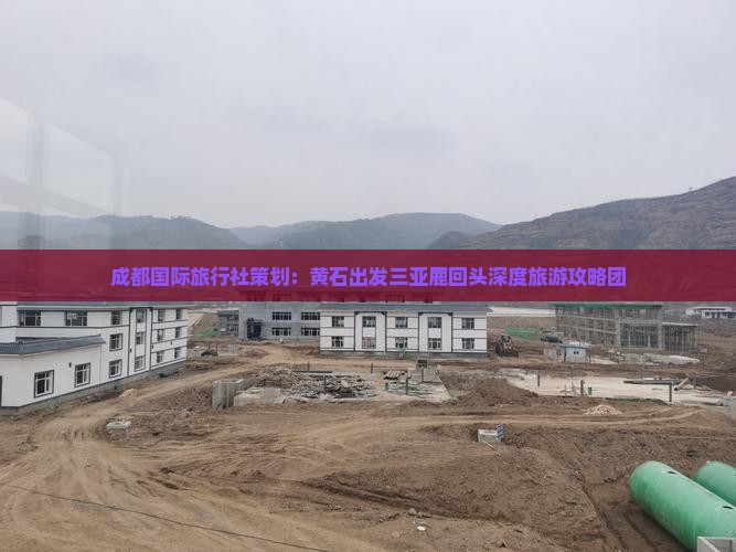 成都国际旅行社策划：黄石出发三亚鹿回头深度旅游攻略团