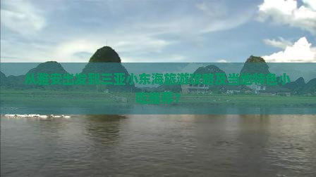 从雅安出发到三亚小东海旅游攻略及当地特色小吃推荐？