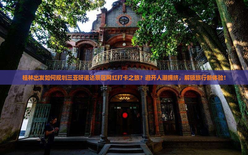 桂林出发如何规划三亚呀诺达景区网红打卡之旅？避开人潮拥挤，解锁旅行新体验！