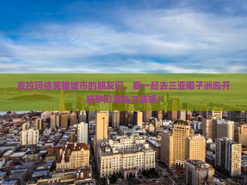 克拉玛依英雄城市的朋友们，要一起去三亚椰子洲岛开启梦幻海岛之旅吗？