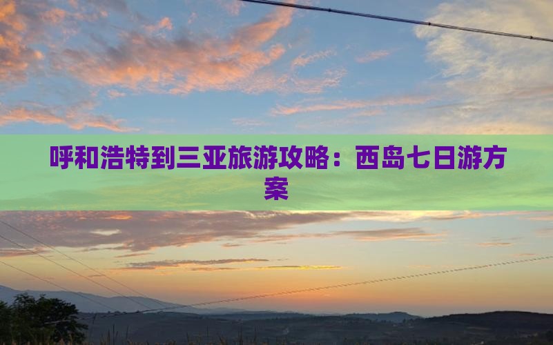 呼和浩特到三亚旅游攻略：西岛七日游方案