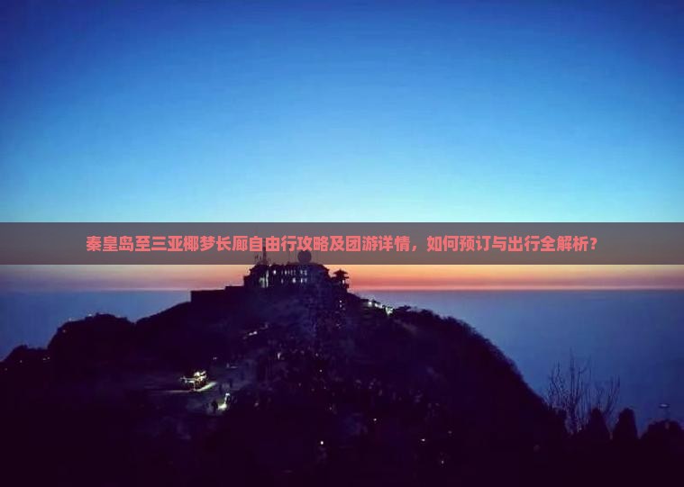 秦皇岛至三亚椰梦长廊自由行攻略及团游详情，如何预订与出行全解析？