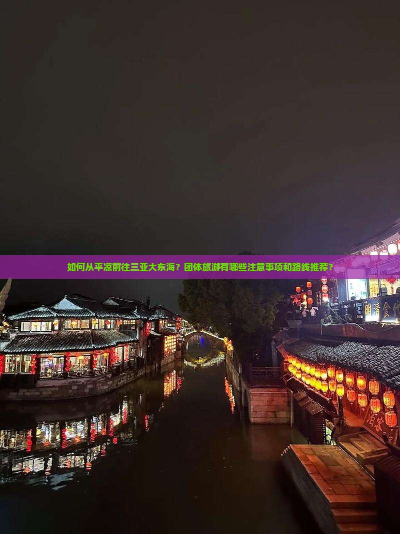 如何从平凉前往三亚大东海？团体旅游有哪些注意事项和路线推荐？