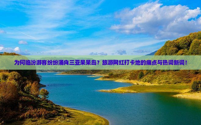 为何临汾游客纷纷涌向三亚呆呆岛？旅游网红打卡地的痛点与热词新词！