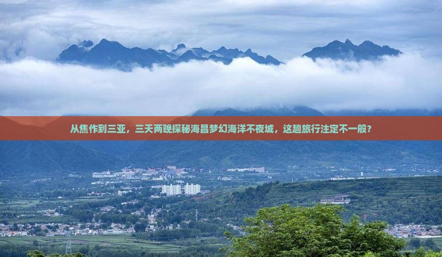 从焦作到三亚，三天两晚探秘海昌梦幻海洋不夜城，这趟旅行注定不一般？