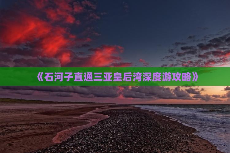《石河子直通三亚皇后湾深度游攻略》