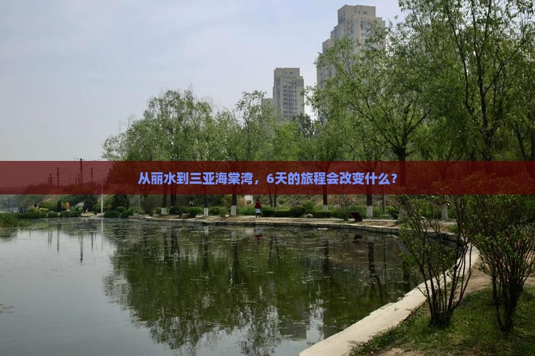 从丽水到三亚海棠湾，6天的旅程会改变什么？