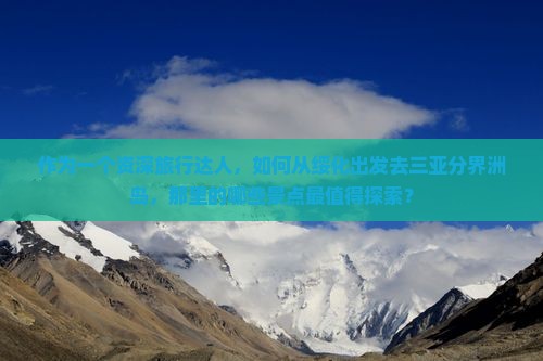 作为一个资深旅行达人，如何从绥化出发去三亚分界洲岛，那里的哪些景点最值得探索？