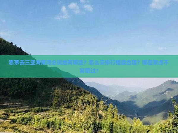 思茅去三亚海棠湾必玩地有哪些？怎么安排行程最合理？哪些景点不容错过？
