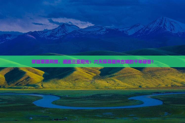 穿越草原风情，邂逅三亚阳光：六天探寻崖州古城的千年秘密！