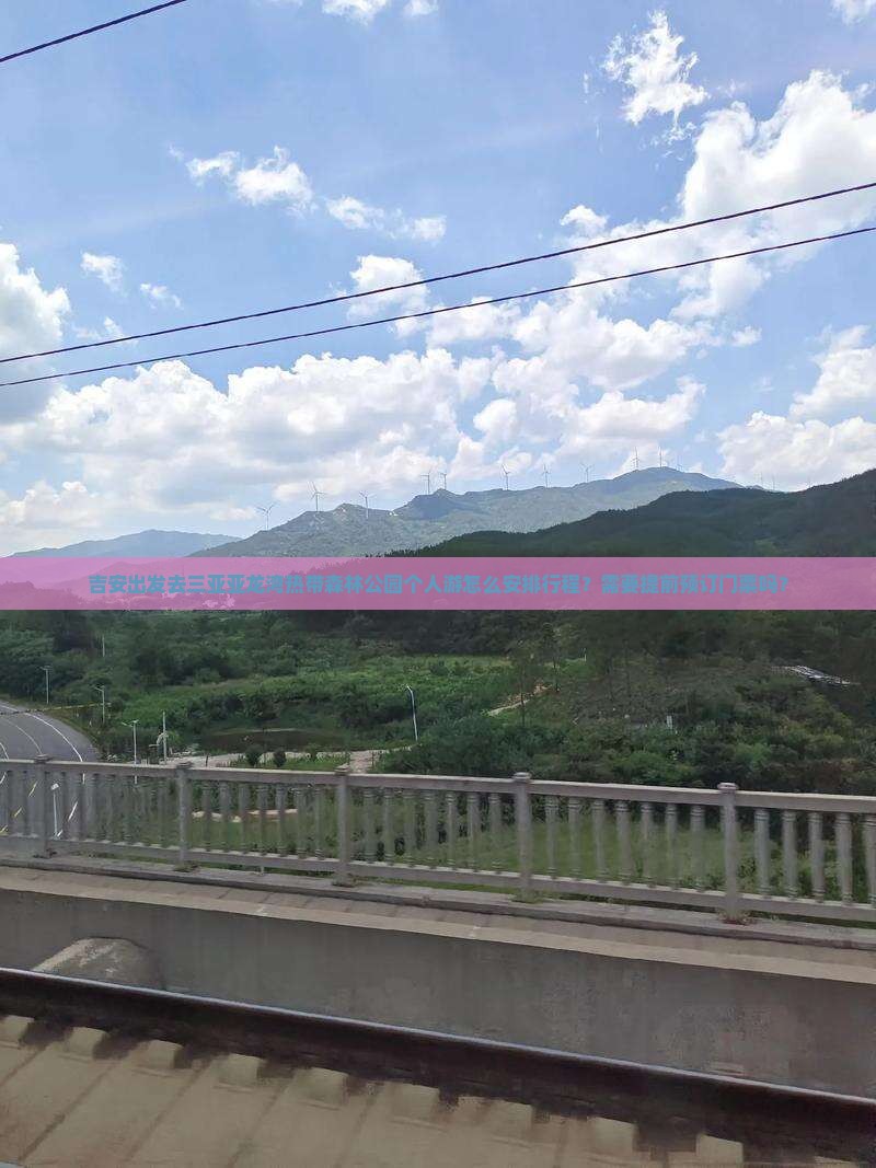 吉安出发去三亚亚龙湾热带森林公园个人游怎么安排行程？需要提前预订门票吗？