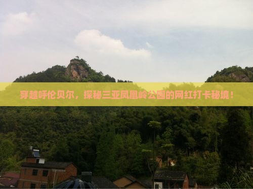 穿越呼伦贝尔，探秘三亚凤凰岭公园的网红打卡秘境！