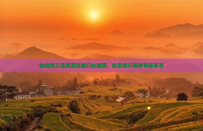 仙桃到三亚凤凰岛旅行社推荐，优质旅行服务等你来享