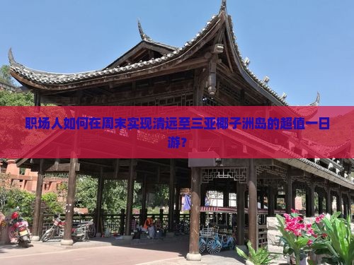 职场人如何在周末实现清远至三亚椰子洲岛的超值一日游？