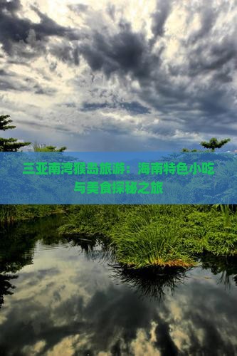 三亚南湾猴岛旅游：海南特色小吃与美食探秘之旅