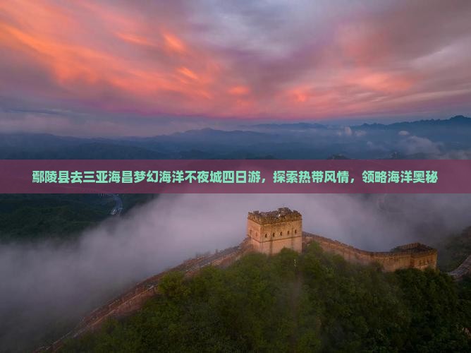 鄢陵县去三亚海昌梦幻海洋不夜城四日游，探索热带风情，领略海洋奥秘