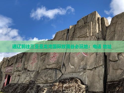 通辽前往三亚亚龙湾国际玫瑰谷必玩地：电话+地址