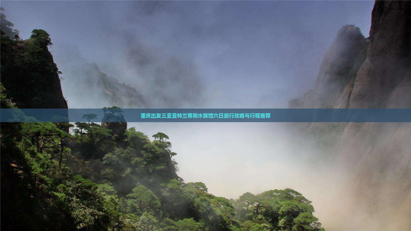 重庆出发三亚亚特兰蒂斯水族馆六日旅行攻略与行程推荐