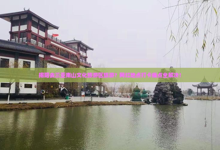 揭阳去三亚南山文化旅游区旅游？网红地点打卡痛点全解决！