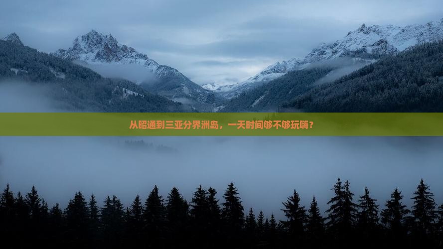从昭通到三亚分界洲岛，一天时间够不够玩嗨？