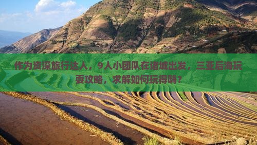作为资深旅行达人，9人小团队在诸城出发，三亚后海玩耍攻略，求解如何玩得嗨？