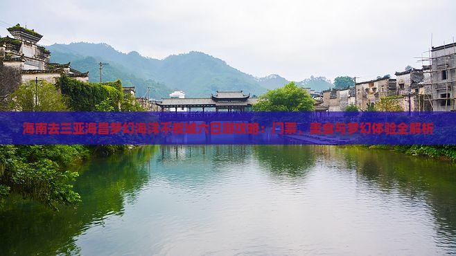 海南去三亚海昌梦幻海洋不夜城六日游攻略：门票、美食与梦幻体验全解析