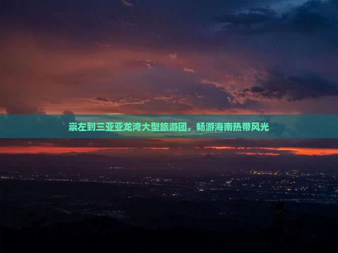 崇左到三亚亚龙湾大型旅游团，畅游海南热带风光