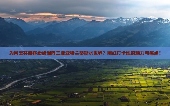 为何玉林游客纷纷涌向三亚亚特兰蒂斯水世界？网红打卡地的魅力与痛点！