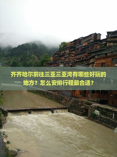齐齐哈尔前往三亚三亚湾有哪些好玩的地方？怎么安排行程最合适？