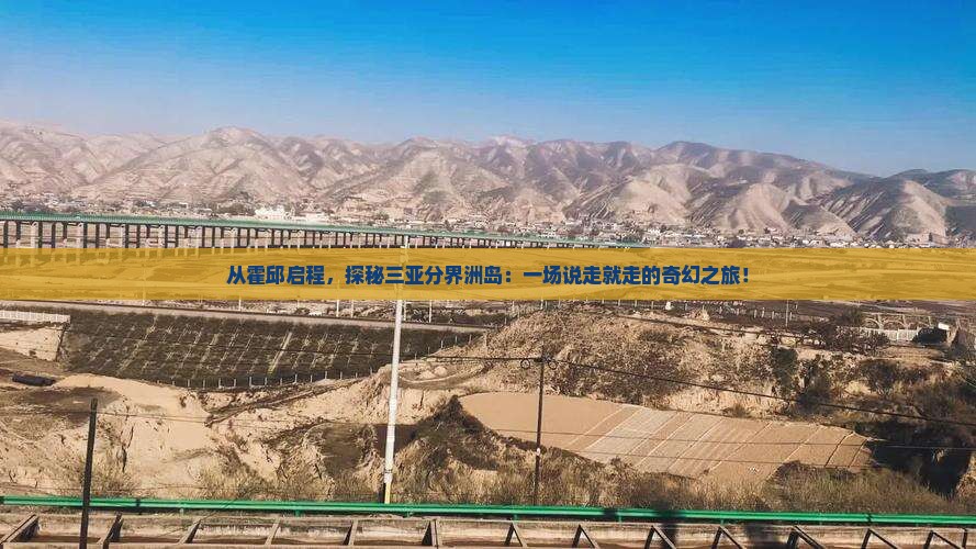从霍邱启程，探秘三亚分界洲岛：一场说走就走的奇幻之旅！