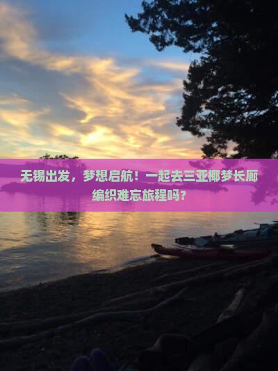 无锡出发，梦想启航！一起去三亚椰梦长廊编织难忘旅程吗？