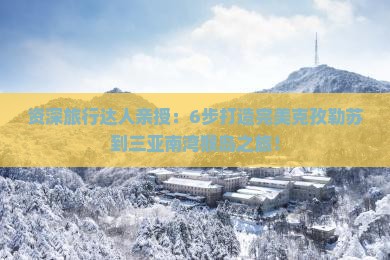 资深旅行达人亲授：6步打造完美克孜勒苏到三亚南湾猴岛之旅！