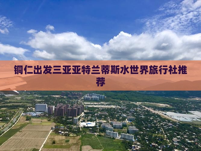 铜仁出发三亚亚特兰蒂斯水世界旅行社推荐