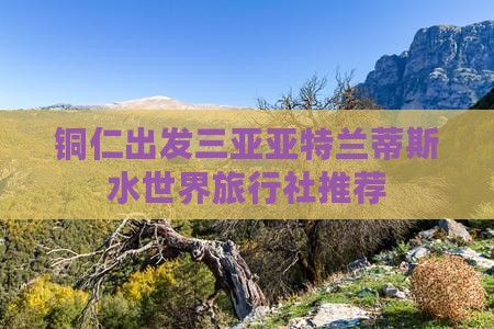 铜仁出发三亚亚特兰蒂斯水世界旅行社推荐