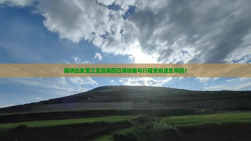廊坊出发至三亚后海四日游攻略与行程安排是怎样的？