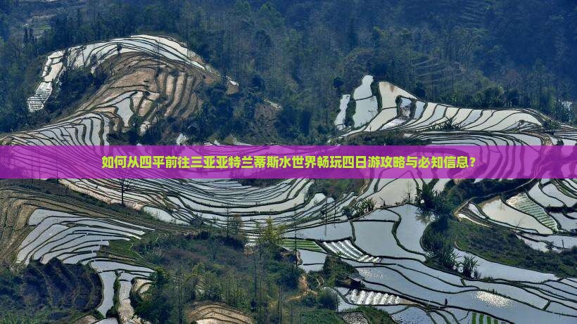 如何从四平前往三亚亚特兰蒂斯水世界畅玩四日游攻略与必知信息？