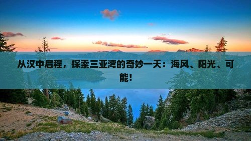 从汉中启程，探索三亚湾的奇妙一天：海风、阳光、可能！