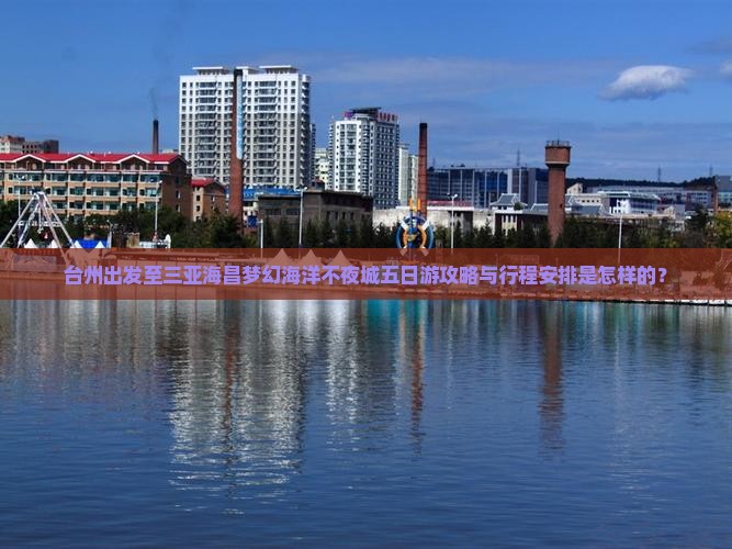 台州出发至三亚海昌梦幻海洋不夜城五日游攻略与行程安排是怎样的？