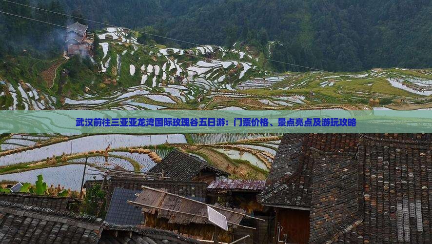武汉前往三亚亚龙湾国际玫瑰谷五日游：门票价格、景点亮点及游玩攻略