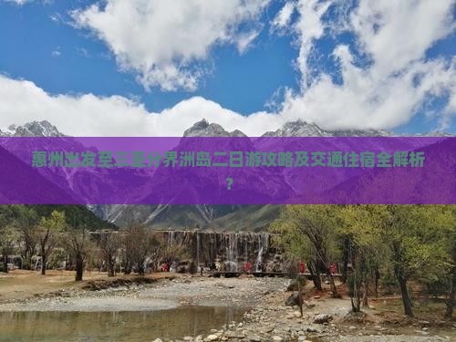 惠州出发至三亚分界洲岛二日游攻略及交通住宿全解析？
