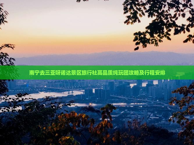南宁去三亚呀诺达景区旅行社高品质纯玩团攻略及行程安排
