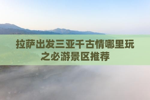 拉萨出发三亚千古情哪里玩之必游景区推荐