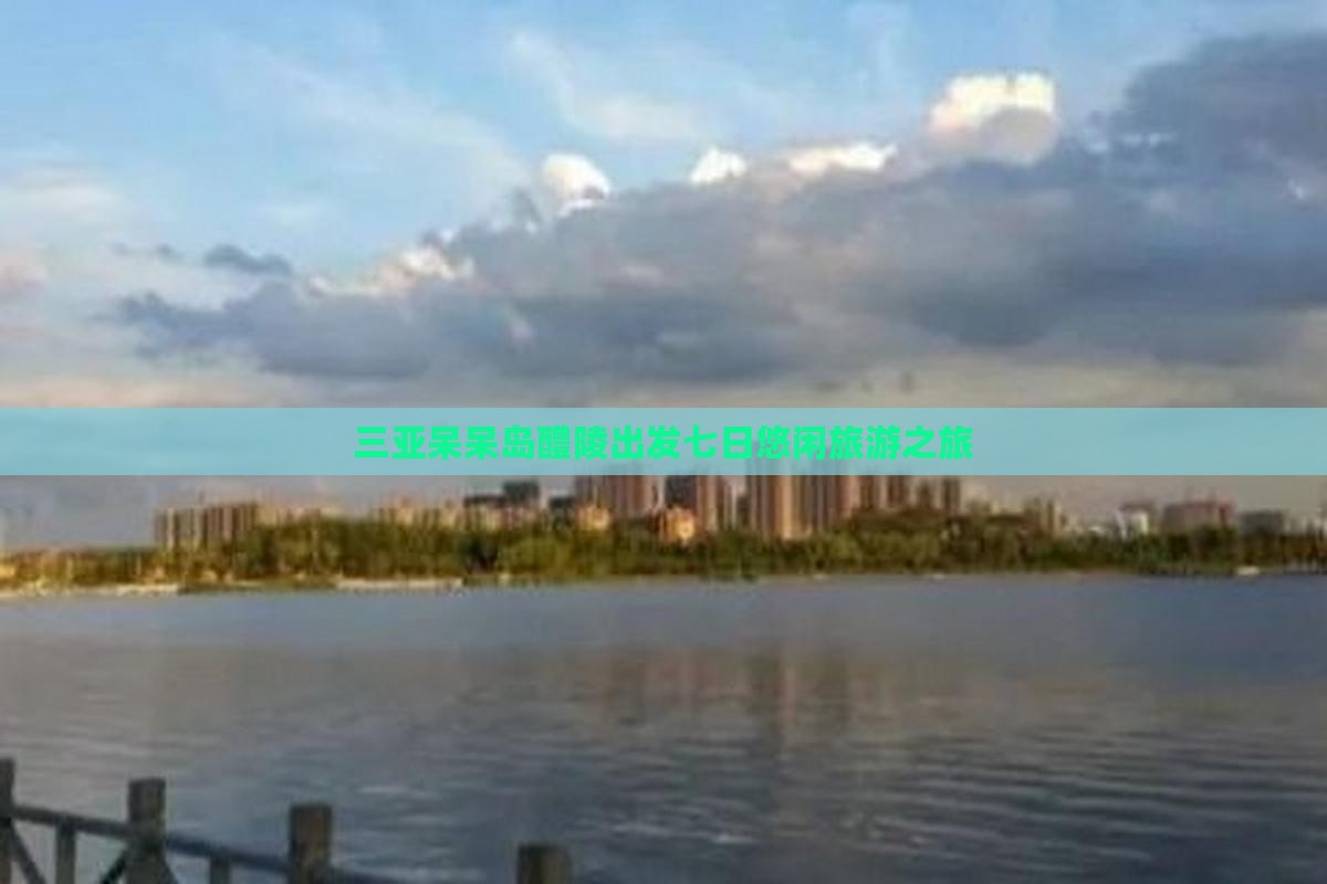 三亚呆呆岛醴陵出发七日悠闲旅游之旅