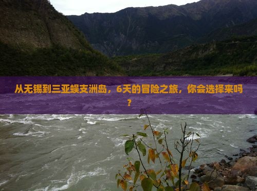 从无锡到三亚蜈支洲岛，6天的冒险之旅，你会选择来吗？
