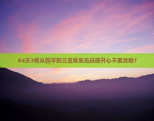 #4天3夜从四平到三亚呆呆岛玩得开心不累攻略？