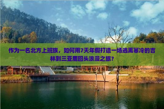 作为一名北方上班族，如何用7天年假打造一场逃离寒冷的吉林到三亚鹿回头浪漫之旅？