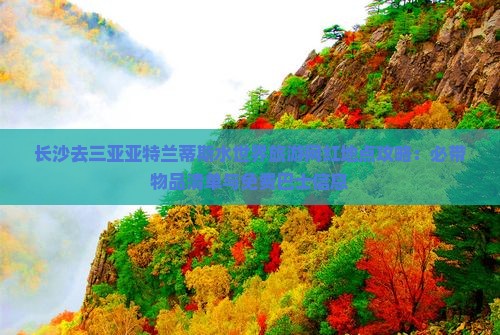 长沙去三亚亚特兰蒂斯水世界旅游网红地点攻略：必带物品清单与免费巴士信息